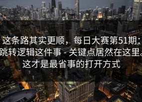 这条路其实更顺，每日大赛第51期：跳转逻辑这件事 - 关键点居然在这里。这才是最省事的打开方式