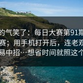 我真的气笑了：每日大赛第91期｜每日大赛；用手机打开后，连老观众都容易中招…想省时间就照这个来