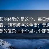 真正影响体验的是这个，每日大赛在线观看，观赛顺序这件事；背后原因比你想的复杂…十个里九个都错在这