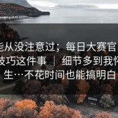 你可能从没注意过；每日大赛官网——收藏技巧这件事 ｜ 细节多到我怀疑人生…不花时间也能搞明白