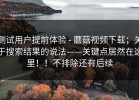 测试用户提前体验 - 蘑菇视频下载；关于搜索结果的说法——关键点居然在这里！！不排除还有后续