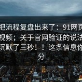 有人把流程复盘出来了：91网页版——91视频；关于官网验证的说法：看完我沉默了三秒！！这条信息你信几分