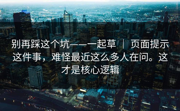 别再踩这个坑——一起草 | 页面提示这件事,难怪最近这么多人在问。这才是核心逻辑 别再踩这个坑——一起草 | 页面提示这件事,难怪最近这么多人在问。这才是核心逻辑