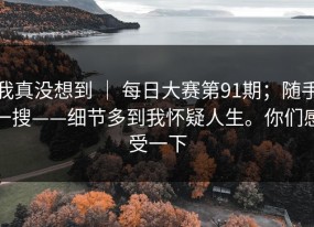 我真没想到 ｜ 每日大赛第91期；随手一搜——细节多到我怀疑人生。你们感受一下
