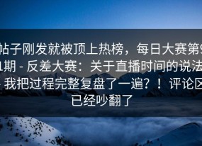 帖子刚发就被顶上热榜，每日大赛第91期 - 反差大赛：关于直播时间的说法 - 我把过程完整复盘了一遍？！评论区已经吵翻了