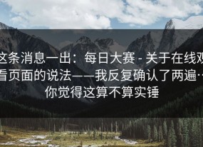 这条消息一出：每日大赛 - 关于在线观看页面的说法——我反复确认了两遍…你觉得这算不算实锤