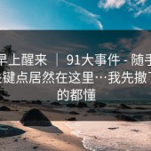 今天早上醒来 ｜ 91大事件 - 随手一搜——关键点居然在这里…我先撤了，懂的都懂