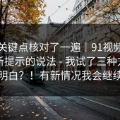 我把关键点核对了一遍｜91视频：关于更新提示的说法 - 我试了三种方法才搞明白？！有新情况我会继续补