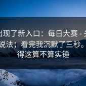 突然出现了新入口：每日大赛 - 关于赛程的说法；看完我沉默了三秒。你觉得这算不算实锤