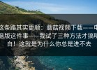 这条路其实更顺：蘑菇视频下载——电脑版这件事——我试了三种方法才搞明白！这就是为什么你总是进不去