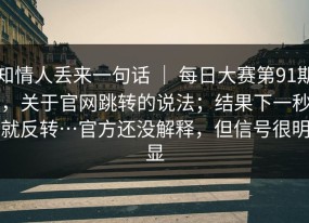 知情人丢来一句话 ｜ 每日大赛第91期，关于官网跳转的说法；结果下一秒就反转…官方还没解释，但信号很明显