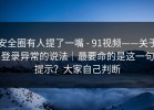 安全圈有人提了一嘴 - 91视频——关于登录异常的说法｜最要命的是这一句提示？大家自己判断