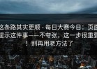 这条路其实更顺 - 每日大赛今日：页面提示这件事——不夸张，这一步很重要！别再用老方法了
