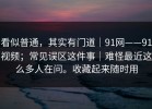 看似普通，其实有门道｜91网——91视频；常见误区这件事｜难怪最近这么多人在问。收藏起来随时用