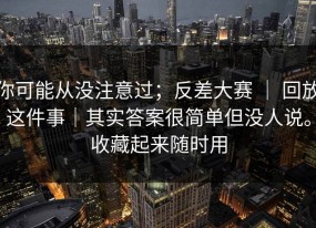 你可能从没注意过；反差大赛 ｜ 回放这件事｜其实答案很简单但没人说。收藏起来随时用