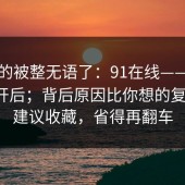 我真的被整无语了：91在线——用手机打开后；背后原因比你想的复杂？！建议收藏，省得再翻车
