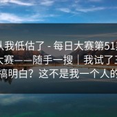 我承认我低估了 - 每日大赛第51期——每日大赛——随手一搜｜我试了三种方法才搞明白？这不是我一个人的问题