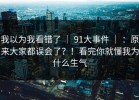 我以为我看错了 ｜ 91大事件 ｜ ：原来大家都误会了？！看完你就懂我为什么生气