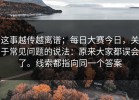 这事越传越离谱；每日大赛今日，关于常见问题的说法：原来大家都误会了。线索都指向同一个答案