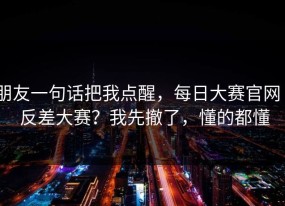 朋友一句话把我点醒，每日大赛官网 - 反差大赛？我先撤了，懂的都懂