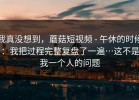 我真没想到，蘑菇短视频 - 午休的时候：我把过程完整复盘了一遍…这不是我一个人的问题
