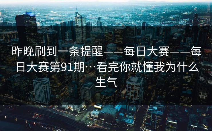 昨晚刷到一条提醒——每日大赛——每日大赛第91期…看完你就懂我为什么生气